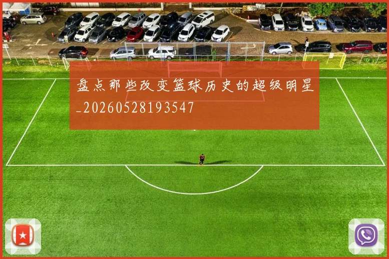 盘点那些改变篮球历史的超级明星_20260528193547