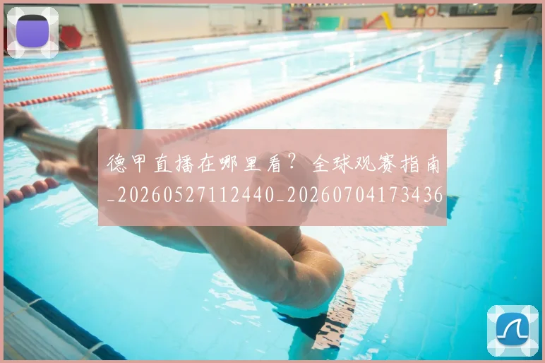 德甲直播在哪里看？全球观赛指南_20260527112440_20260704173436_20260722162117