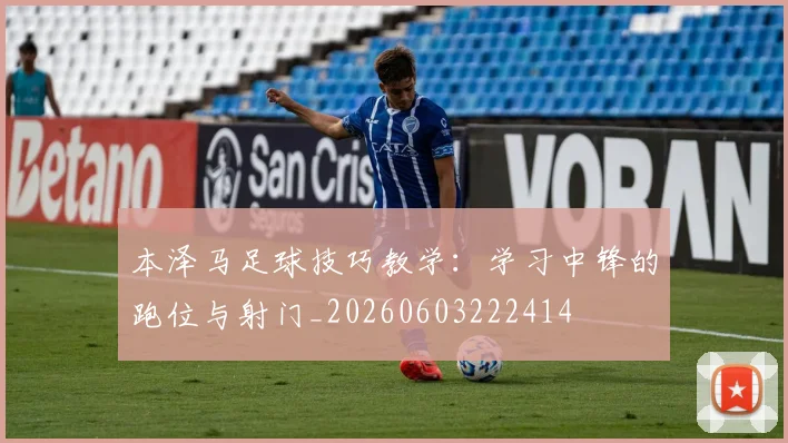 本泽马足球技巧教学:学习中锋的跑位与射门_20260603222414