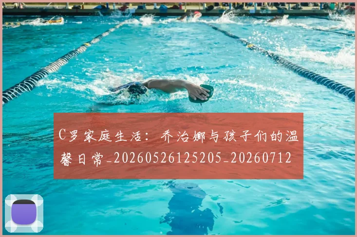 C罗家庭生活:乔治娜与孩子们的温馨日常_20260526125205_20260712051519
