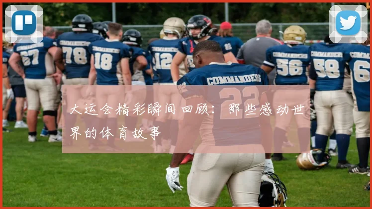 大运会精彩瞬间回顾:那些感动世界的体育故事