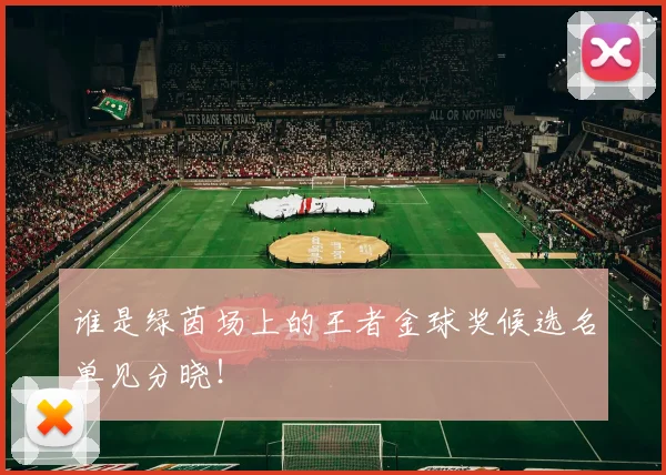 谁是绿茵场上的王者金球奖候选名单见分晓!