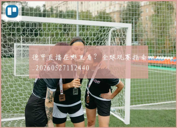 德甲直播在哪里看？全球观赛指南_20260527112440