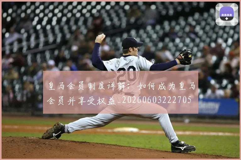 皇马会员制度详解：如何成为皇马会员并享受权益_20260603222705