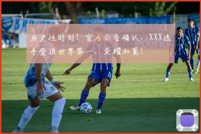 历史性时刻!官方公告确认,XXX选手登顶世界第一,荣耀加冕!
