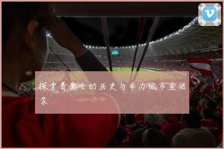探索青奥会的历史与举办城市全记录