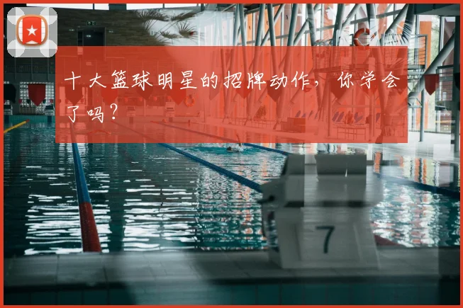 十大篮球明星的招牌动作，你学会了吗？