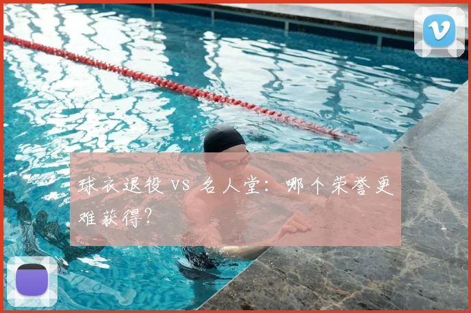 球衣退役 vs 名人堂:哪个荣誉更难获得?