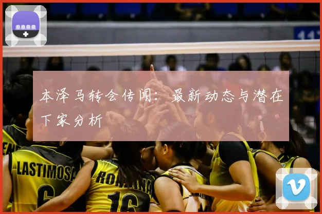 本泽马转会传闻:最新动态与潜在下家分析