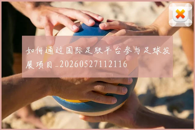 如何通过国际足联平台参与足球发展项目_20260527112116
