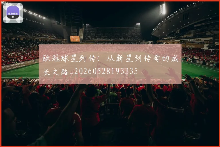 欧冠球星列传:从新星到传奇的成长之路_20260528193335