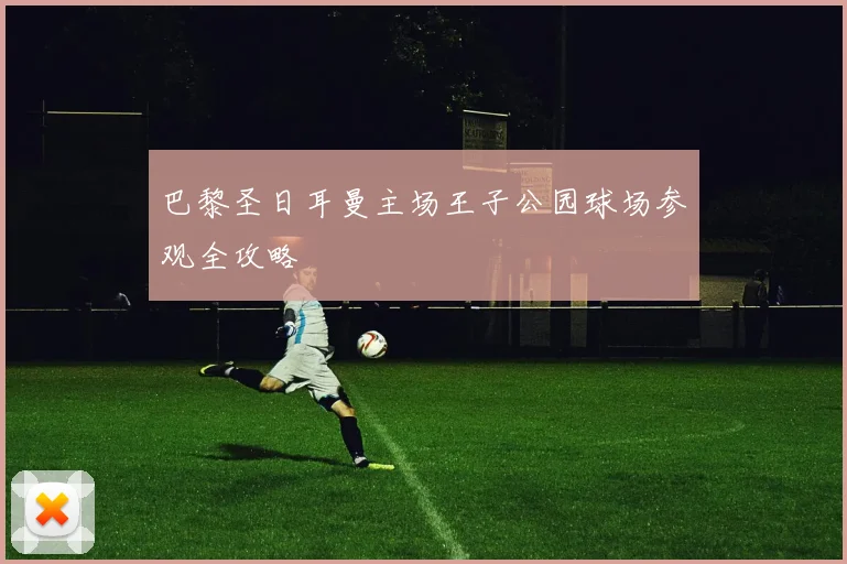 巴黎圣日耳曼主场王子公园球场参观全攻略