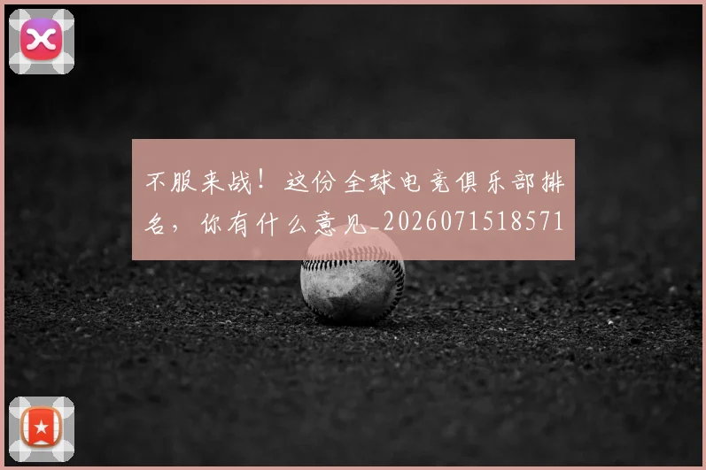 不服来战!这份全球电竞俱乐部排名,你有什么意见_20260715185719