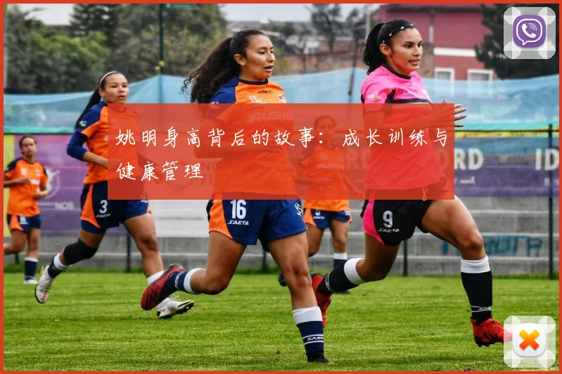 姚明身高背后的故事:成长训练与健康管理