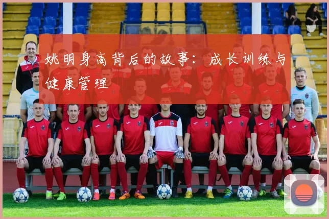 姚明身高背后的故事:成长训练与健康管理