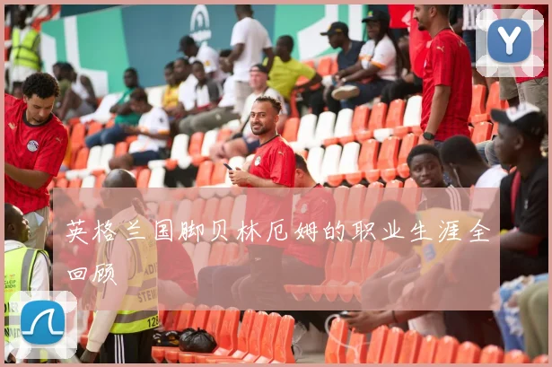 英格兰国脚贝林厄姆的职业生涯全回顾