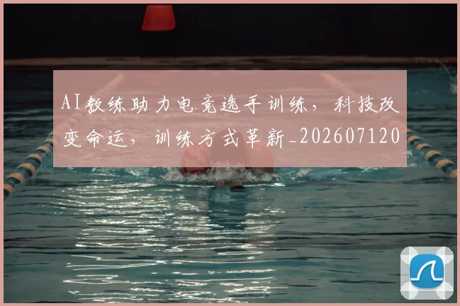 AI教练助力电竞选手训练,科技改变命运,训练方式革新_20260712042235