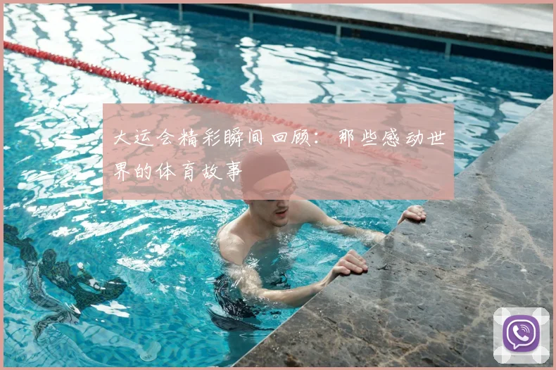 大运会精彩瞬间回顾：那些感动世界的体育故事