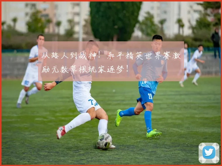 从路人到战神!和平精英世界赛激励无数草根玩家逐梦!