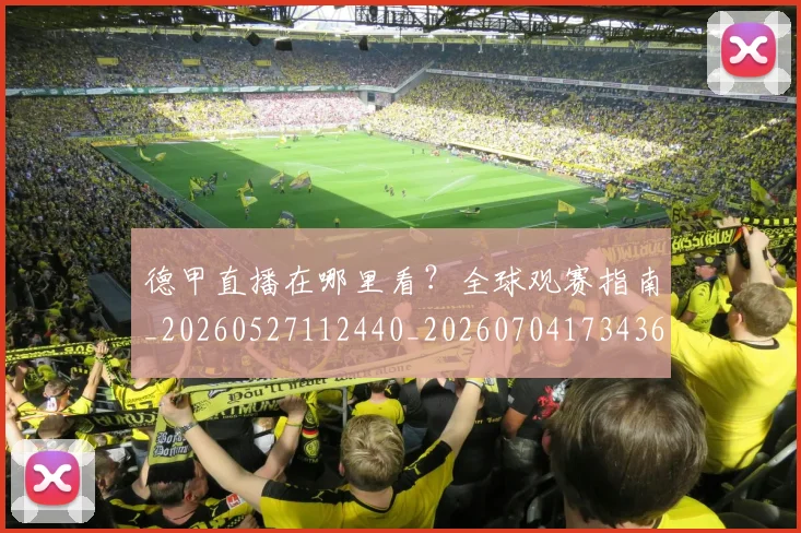 德甲直播在哪里看？全球观赛指南_20260527112440_20260704173436_20260722162117