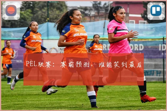 PEL联赛:赛前预测,谁能笑到最后