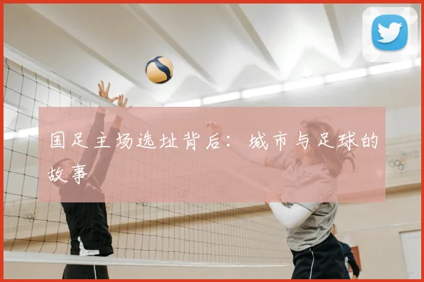 国足主场选址背后:城市与足球的故事