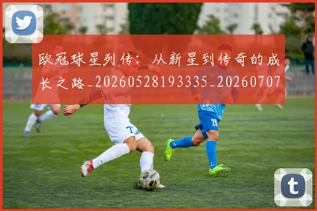 欧冠球星列传:从新星到传奇的成长之路_20260528193335_20260707151426