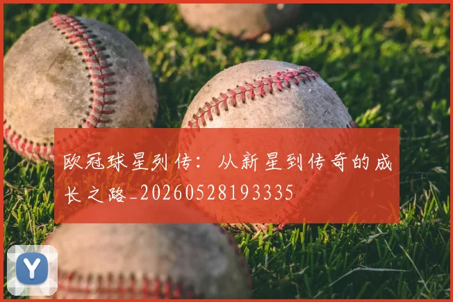 欧冠球星列传:从新星到传奇的成长之路_20260528193335