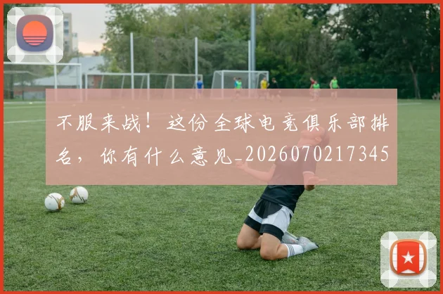 不服来战!这份全球电竞俱乐部排名,你有什么意见_20260702173457
