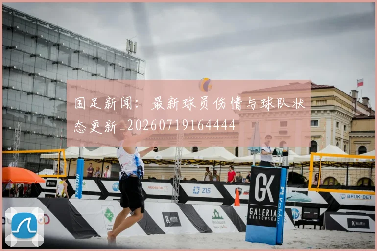 国足新闻：最新球员伤情与球队状态更新_20260719164444