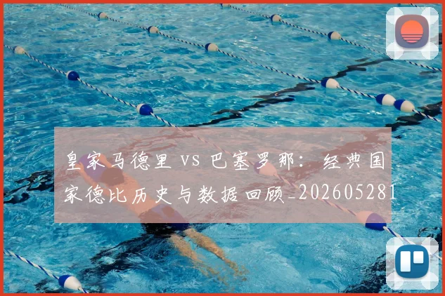 皇家马德里 vs 巴塞罗那:经典国家德比历史与数据回顾_20260528193536