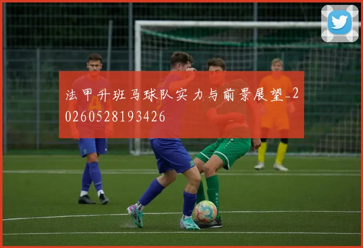 法甲升班马球队实力与前景展望_20260528193426