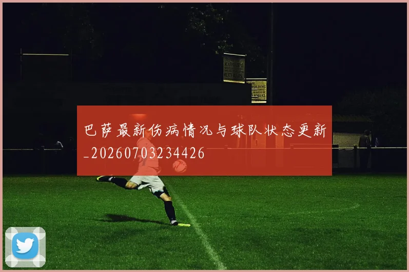 巴萨最新伤病情况与球队状态更新_20260703234426