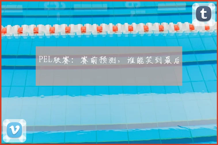 PEL联赛:赛前预测,谁能笑到最后