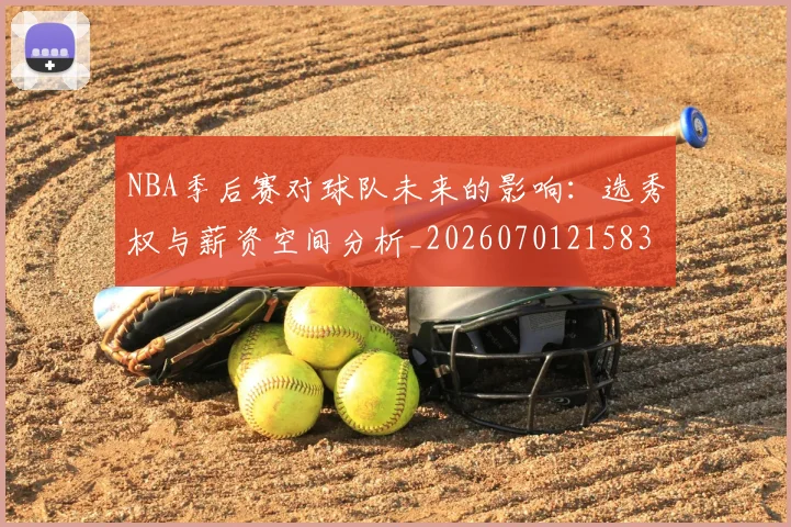 NBA季后赛对球队未来的影响:选秀权与薪资空间分析_20260701215838