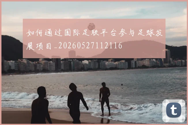 如何通过国际足联平台参与足球发展项目_20260527112116