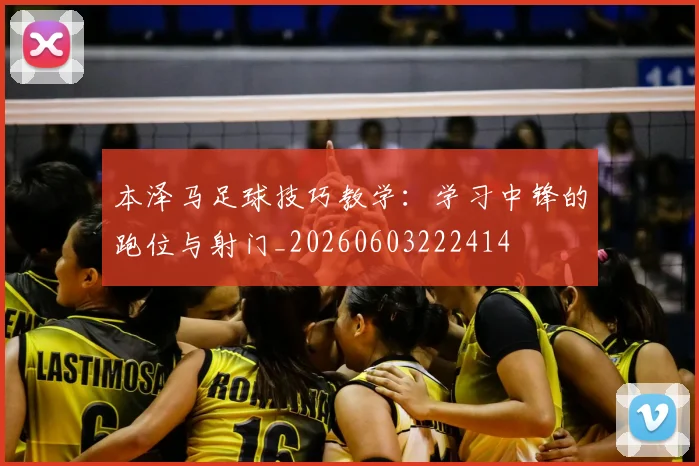 本泽马足球技巧教学:学习中锋的跑位与射门_20260603222414