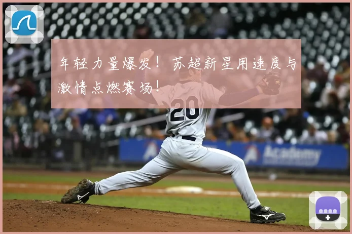 年轻力量爆发!苏超新星用速度与激情点燃赛场!