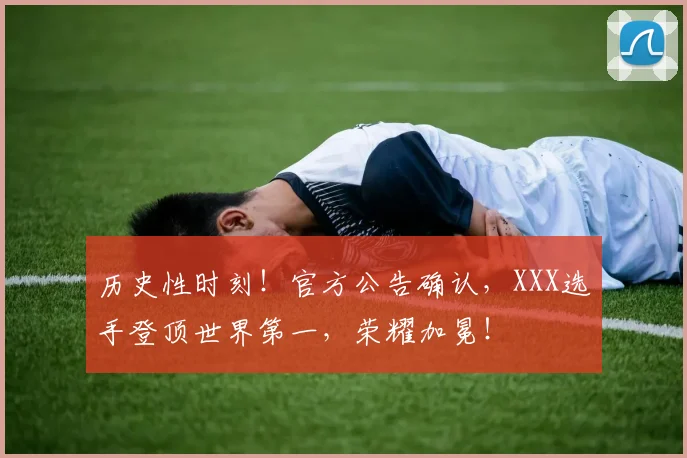 历史性时刻!官方公告确认,XXX选手登顶世界第一,荣耀加冕!