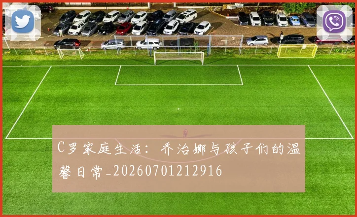C罗家庭生活:乔治娜与孩子们的温馨日常_20260701212916